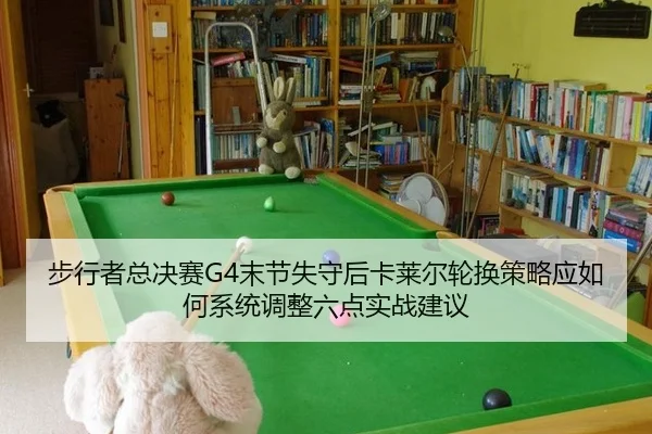 步行者总决赛G4末节失守后卡莱尔轮换策略应如何系统调整六点实战建议