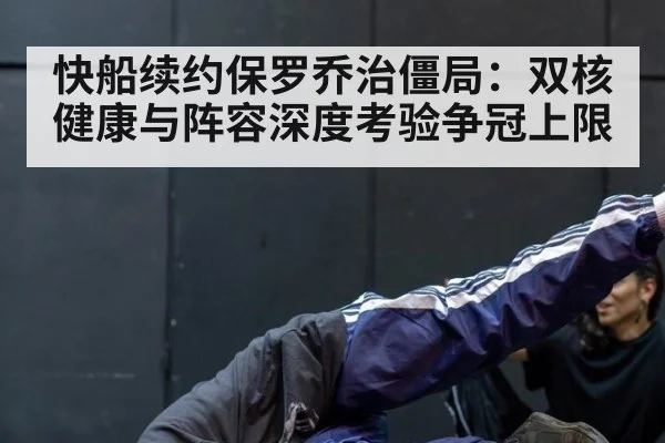 快船续约保罗乔治僵局：双核健康与阵容深度考验争冠上限
