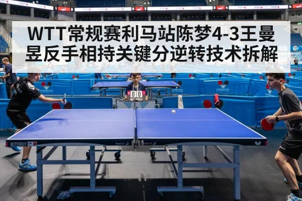 WTT常规赛利马站陈梦4-3王曼昱反手相持关键分逆转技术拆解