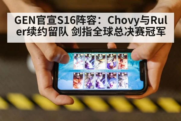 GEN官宣S16阵容:Chovy与Ruler续约留队 剑指全球总决赛冠军
