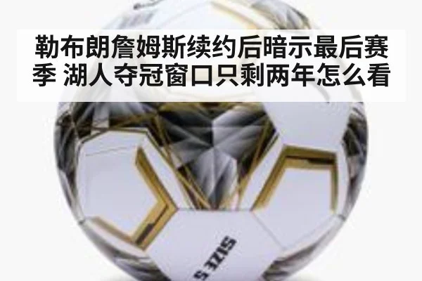 勒布朗詹姆斯续约后暗示最后赛季 湖人夺冠窗口只剩两年怎么看