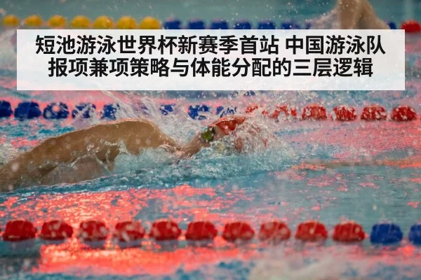 短池游泳世界杯新赛季首站 中国游泳队报项兼项策略与体能分配的三层逻辑
