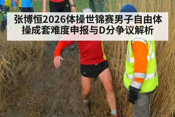 张博恒2026体操世锦赛男子自由体操成套难度申报与D分争议解析