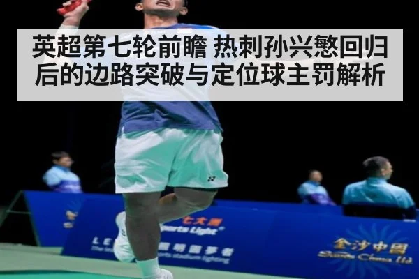英超第七轮前瞻 热刺孙兴慜回归后的边路突破与定位球主罚解析