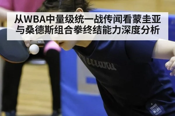 从WBA中量级统一战传闻看蒙圭亚与桑德斯组合拳终结能力深度分析