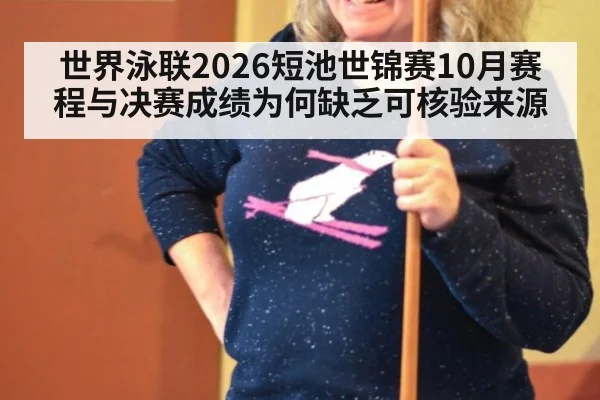 世界泳联2026短池世锦赛10月赛程与决赛成绩为何缺乏可核验来源